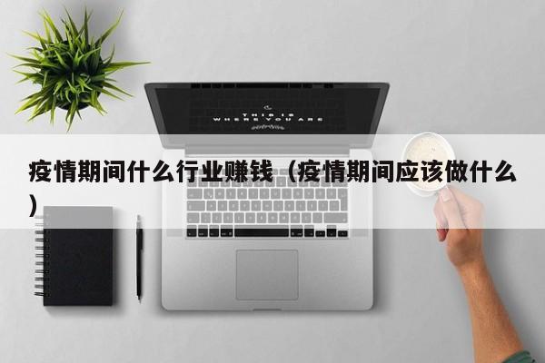 疫情期间什么行业赚钱(疫情期间应该做什么)