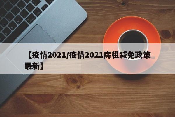 【疫情2021/疫情2021房租减免政策最新】