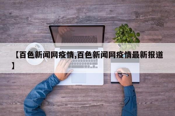 【百色新闻网疫情,百色新闻网疫情最新报道】
