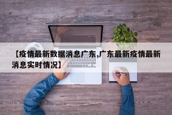 【疫情最新数据消息广东,广东最新疫情最新消息实时情况】