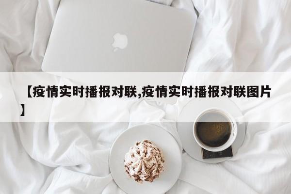【疫情实时播报对联,疫情实时播报对联图片】