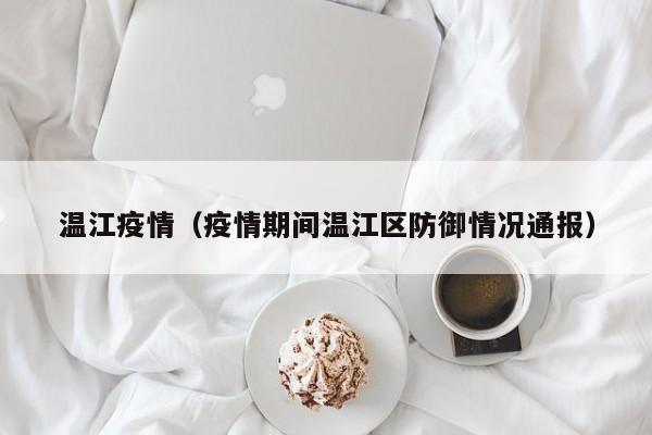 温江疫情(疫情期间温江区防御情况通报)