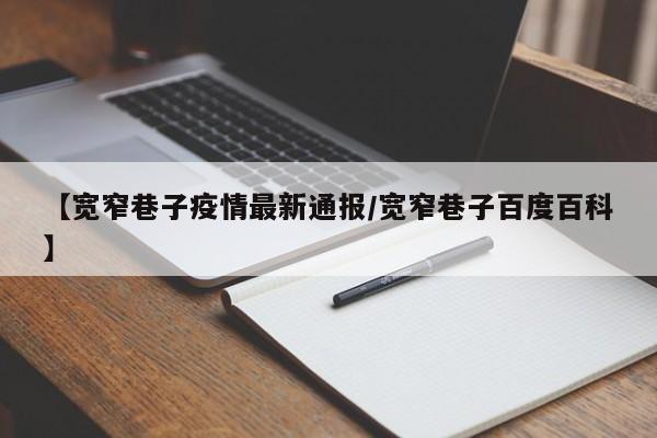 【宽窄巷子疫情最新通报/宽窄巷子百度百科】