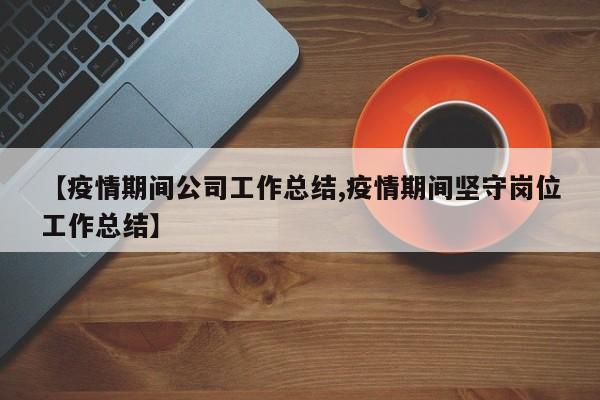 【疫情期间公司工作总结,疫情期间坚守岗位工作总结】