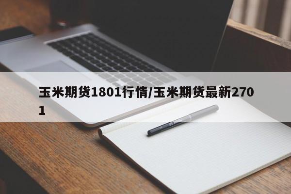 玉米期货1801行情/玉米期货最新2701