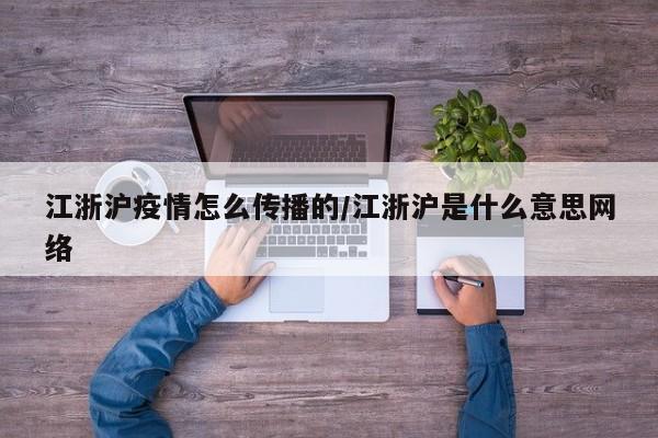 江浙沪疫情怎么传播的/江浙沪是什么意思网络