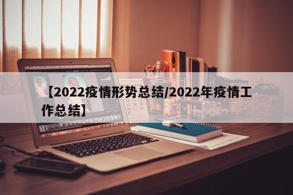 【2022疫情形势总结/2022年疫情工作总结】