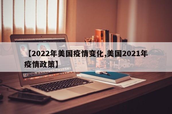 【2022年美国疫情变化,美国2021年疫情政策】