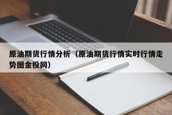 原油期货行情分析(原油期货行情实时行情走势图金投网)