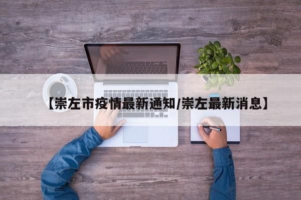 【崇左市疫情最新通知/崇左最新消息】