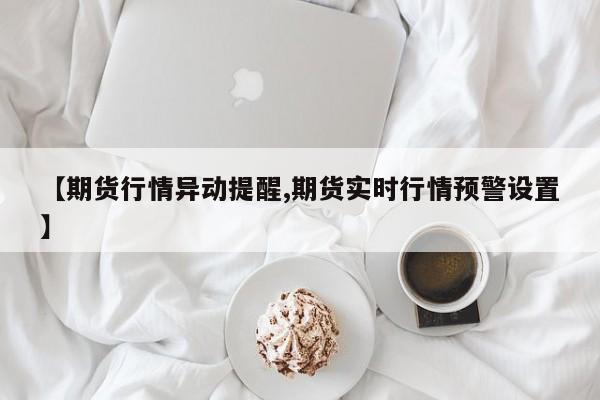 【期货行情异动提醒,期货实时行情预警设置】