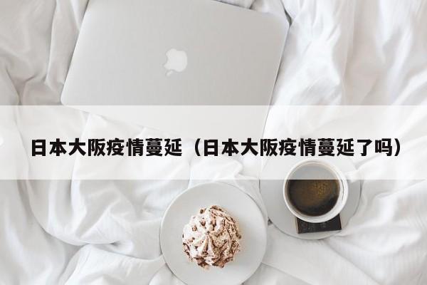 日本大阪疫情蔓延(日本大阪疫情蔓延了吗)
