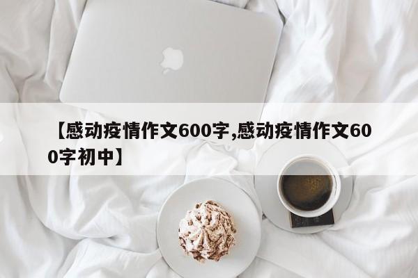 【感动疫情作文600字,感动疫情作文600字初中】
