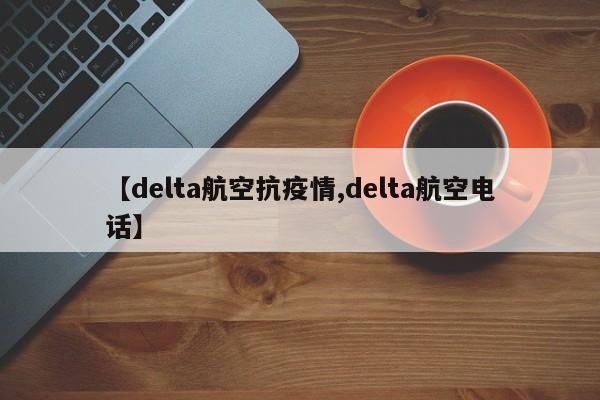 【delta航空抗疫情,delta航空电话】