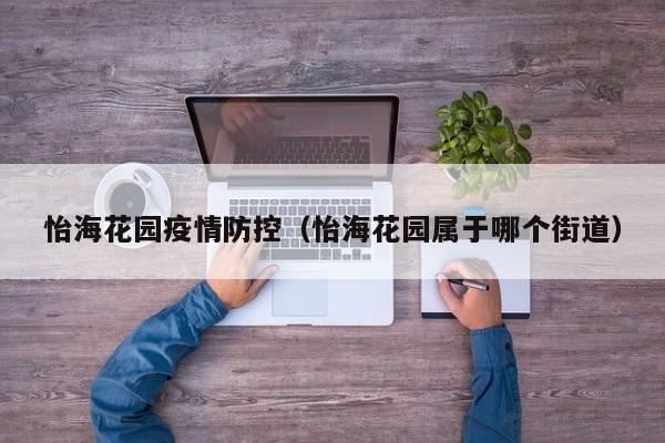 怡海花园疫情防控(怡海花园属于哪个街道)