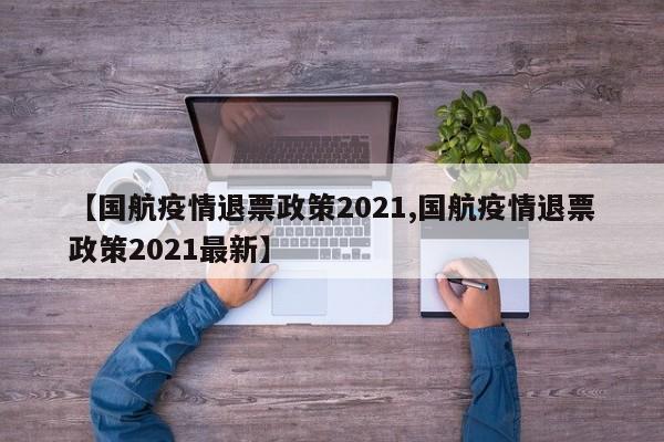 【国航疫情退票政策2021,国航疫情退票政策2021最新】