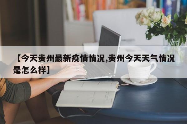 【今天贵州最新疫情情况,贵州今天天气情况是怎么样】