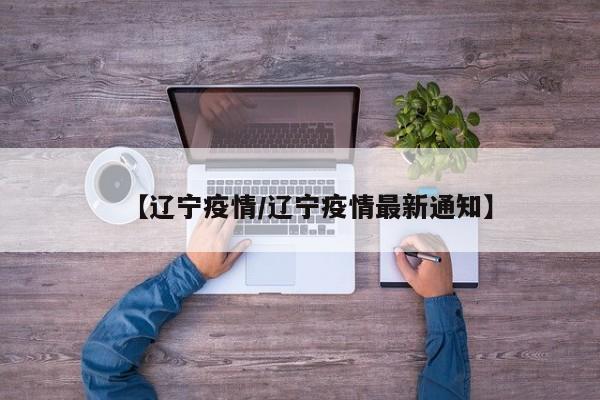 【辽宁疫情/辽宁疫情最新通知】