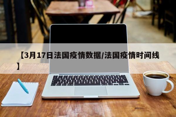 【3月17日法国疫情数据/法国疫情时间线】
