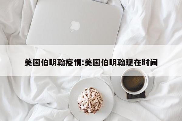 美国伯明翰疫情:美国伯明翰现在时间