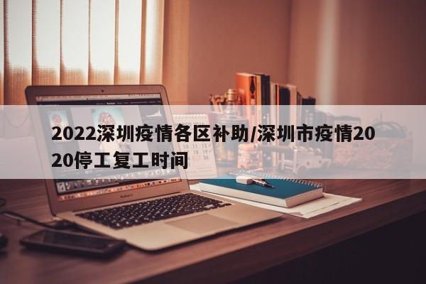 2022深圳疫情各区补助/深圳市疫情2020停工复工时间