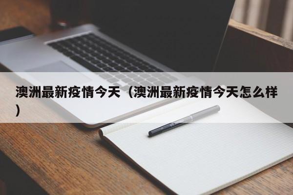 澳洲最新疫情今天(澳洲最新疫情今天怎么样)