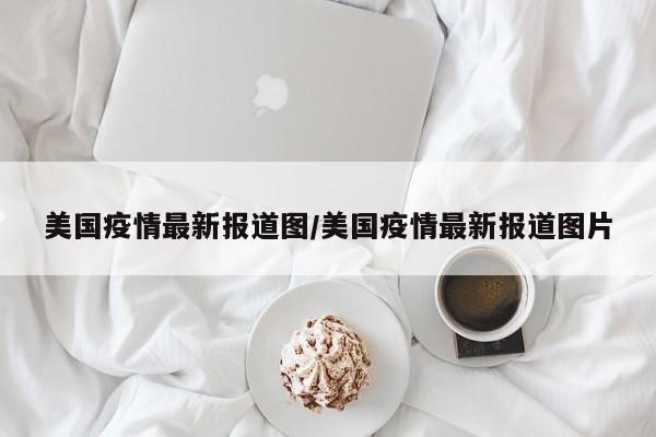 美国疫情最新报道图/美国疫情最新报道图片
