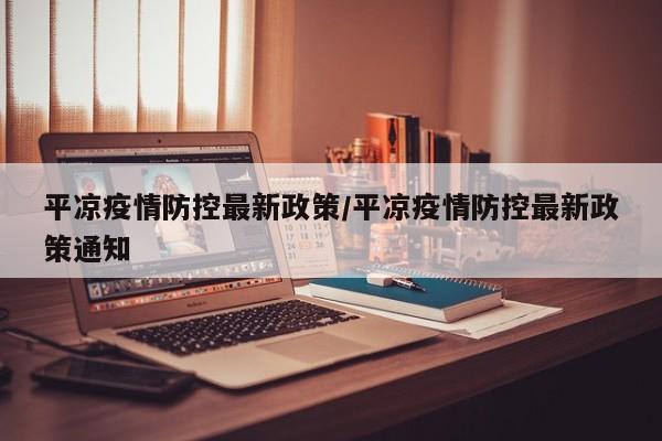 平凉疫情防控最新政策/平凉疫情防控最新政策通知