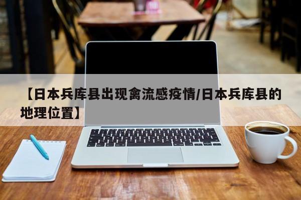 【日本兵库县出现禽流感疫情/日本兵库县的地理位置】
