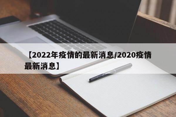 【2022年疫情的最新消息/2020疫情最新消息】
