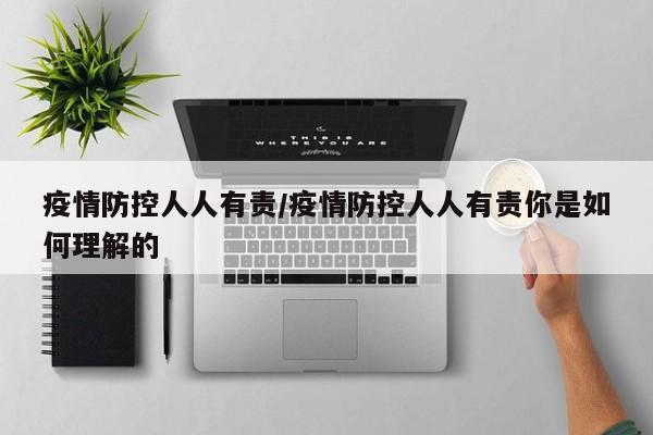 疫情防控人人有责/疫情防控人人有责你是如何理解的